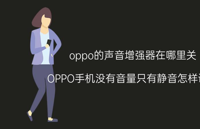 oppo的声音增强器在哪里关 OPPO手机没有音量只有静音怎样调节？